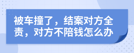 被车撞了，结案对方全责，对方不陪钱怎么办