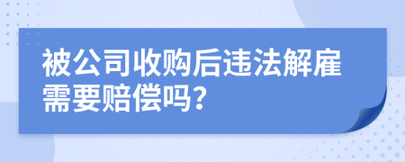 被公司收购后违法解雇需要赔偿吗？