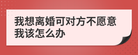 我想离婚可对方不愿意我该怎么办