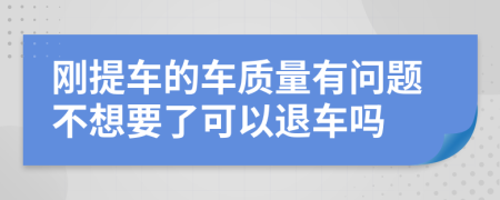 刚提车的车质量有问题不想要了可以退车吗