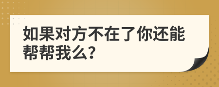 如果对方不在了你还能帮帮我么？