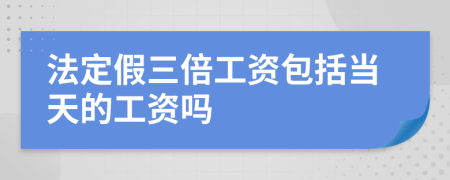 法定假三倍工资包括当天的工资吗