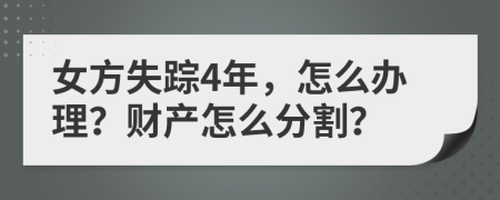 女方失踪4年，怎么办理？财产怎么分割？