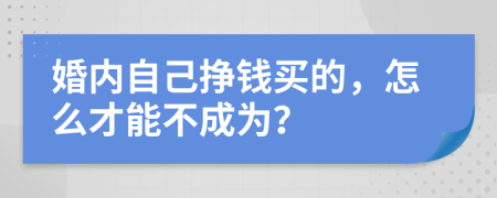 婚内自己挣钱买的，怎么才能不成为？