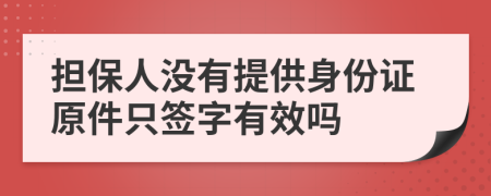 担保人没有提供身份证原件只签字有效吗