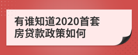 有谁知道2020首套房贷款政策如何