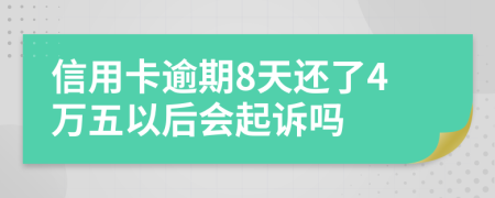 信用卡逾期8天还了4万五以后会起诉吗