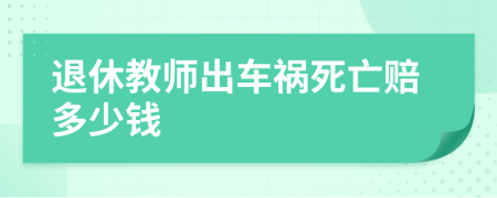 退休教师出车祸死亡赔多少钱