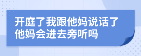 开庭了我跟他妈说话了他妈会进去旁听吗