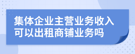 集体企业主营业务收入可以出租商铺业务吗