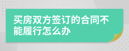 买房双方签订的合同不能履行怎么办