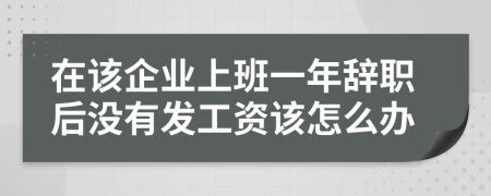 在该企业上班一年辞职后没有发工资该怎么办