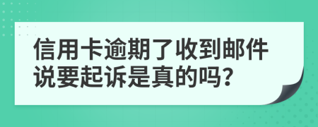 信用卡逾期了收到邮件说要起诉是真的吗？