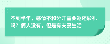 不到半年，感情不和分开需要返还彩礼吗？俩人没有，但是有夫妻生活