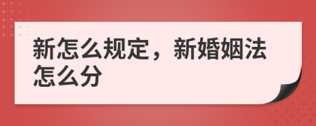 新怎么规定，新婚姻法怎么分