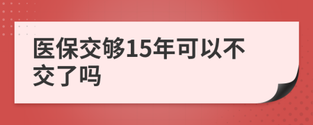 医保交够15年可以不交了吗