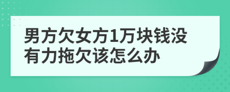 男方欠女方1万块钱没有力拖欠该怎么办