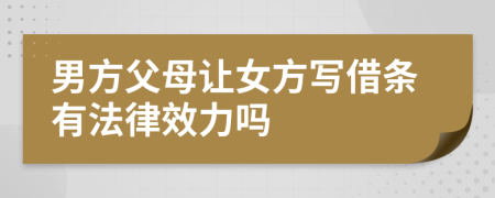 男方父母让女方写借条有法律效力吗