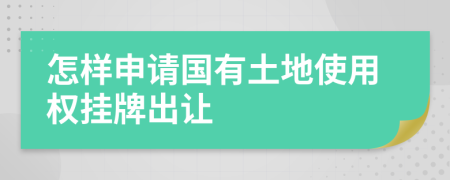 怎样申请国有土地使用权挂牌出让