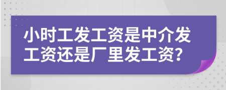 小时工发工资是中介发工资还是厂里发工资？