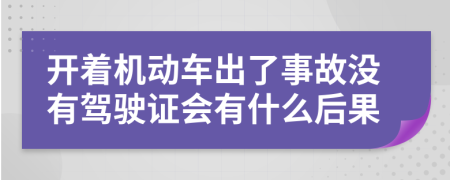 开着机动车出了事故没有驾驶证会有什么后果