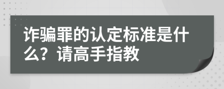 诈骗罪的认定标准是什么？请高手指教