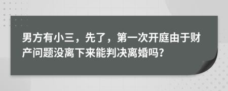 男方有小三，先了，第一次开庭由于财产问题没离下来能判决离婚吗？