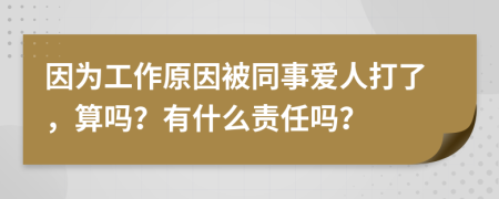 因为工作原因被同事爱人打了，算吗？有什么责任吗？