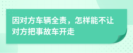 因对方车辆全责，怎样能不让对方把事故车开走