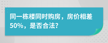 同一栋楼同时购房，房价相差50%，是否合法？