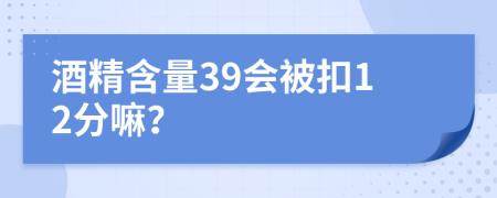 酒精含量39会被扣12分嘛？