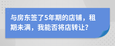 与房东签了5年期的店铺，租期未满，我能否将店转让？