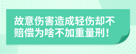 故意伤害造成轻伤却不赔偿为啥不加重量刑！