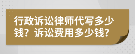 行政诉讼律师代写多少钱？诉讼费用多少钱？