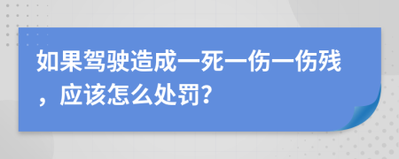 如果驾驶造成一死一伤一伤残，应该怎么处罚？