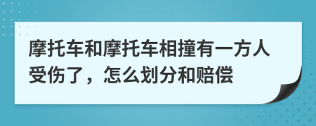 摩托车和摩托车相撞有一方人受伤了，怎么划分和赔偿