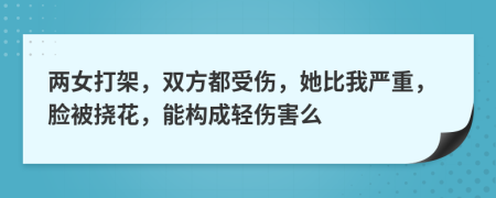 两女打架，双方都受伤，她比我严重，脸被挠花，能构成轻伤害么