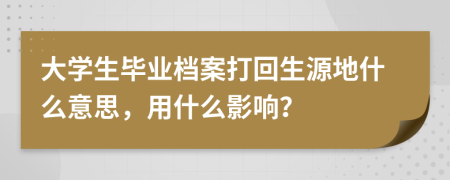 大学生毕业档案打回生源地什么意思，用什么影响？