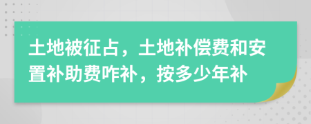 土地被征占，土地补偿费和安置补助费咋补，按多少年补