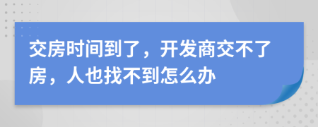 交房时间到了，开发商交不了房，人也找不到怎么办