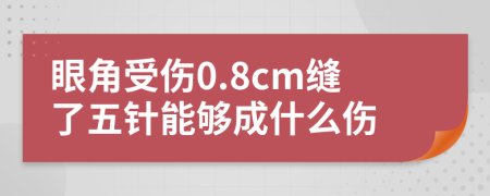 眼角受伤0.8cm缝了五针能够成什么伤