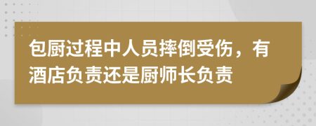 包厨过程中人员摔倒受伤，有酒店负责还是厨师长负责