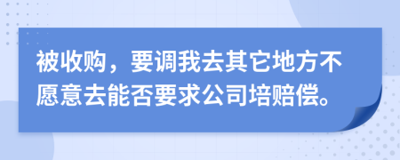 被收购，要调我去其它地方不愿意去能否要求公司培赔偿。