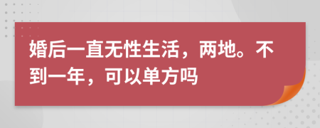 婚后一直无性生活，两地。不到一年，可以单方吗