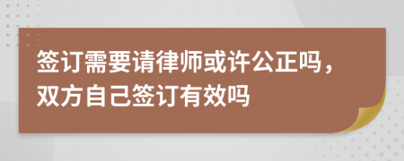 签订需要请律师或许公正吗，双方自己签订有效吗