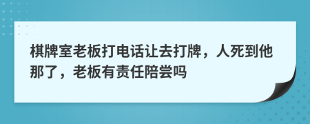 棋牌室老板打电话让去打牌，人死到他那了，老板有责任陪尝吗