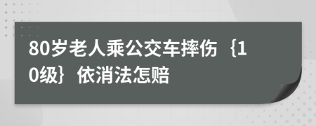 80岁老人乘公交车摔伤｛10级｝依消法怎赔