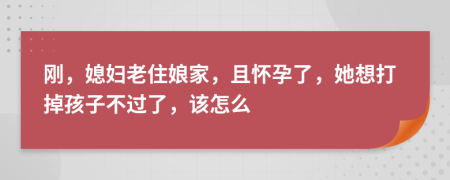 刚，媳妇老住娘家，且怀孕了，她想打掉孩子不过了，该怎么