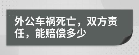 外公车祸死亡，双方责任，能赔偿多少