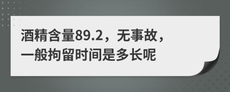 酒精含量89.2，无事故，一般拘留时间是多长呢